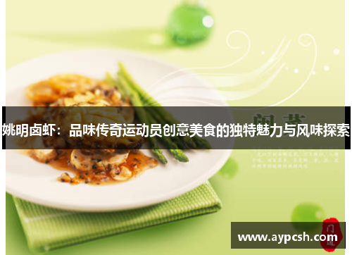 姚明卤虾：品味传奇运动员创意美食的独特魅力与风味探索