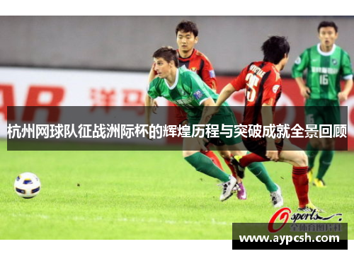杭州网球队征战洲际杯的辉煌历程与突破成就全景回顾