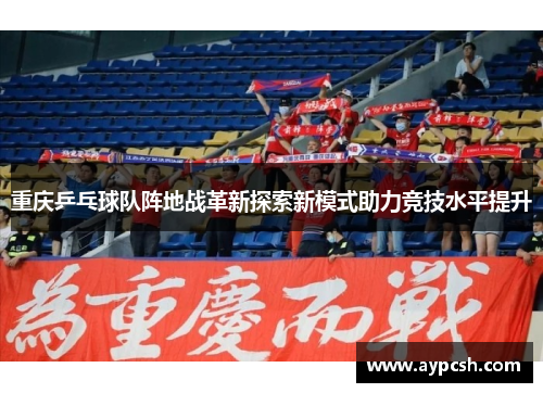 重庆乒乓球队阵地战革新探索新模式助力竞技水平提升