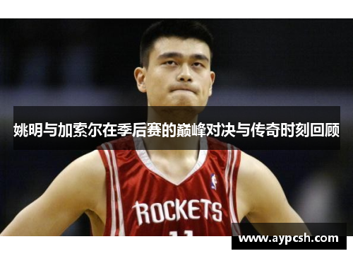 姚明与加索尔在季后赛的巅峰对决与传奇时刻回顾