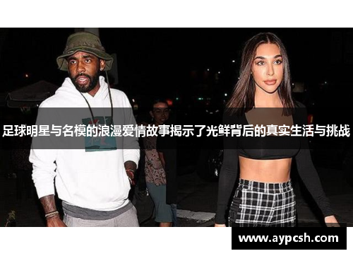 足球明星与名模的浪漫爱情故事揭示了光鲜背后的真实生活与挑战