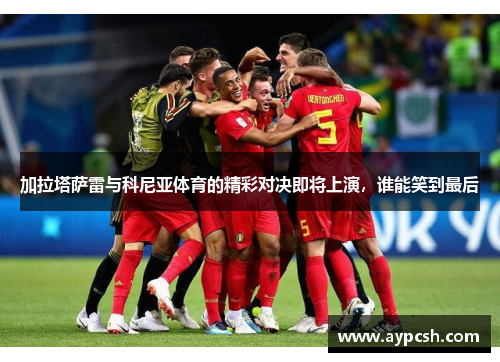 加拉塔萨雷与科尼亚体育的精彩对决即将上演，谁能笑到最后