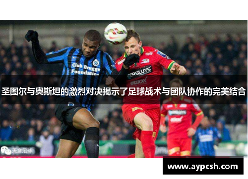 圣图尔与奥斯坦的激烈对决揭示了足球战术与团队协作的完美结合