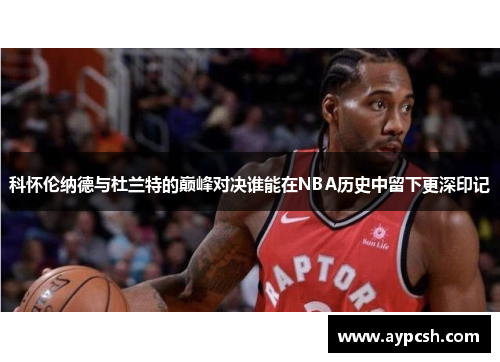 科怀伦纳德与杜兰特的巅峰对决谁能在NBA历史中留下更深印记
